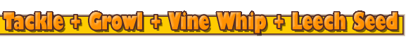 Tackle + Growl + Vine Whip + Leech Seed