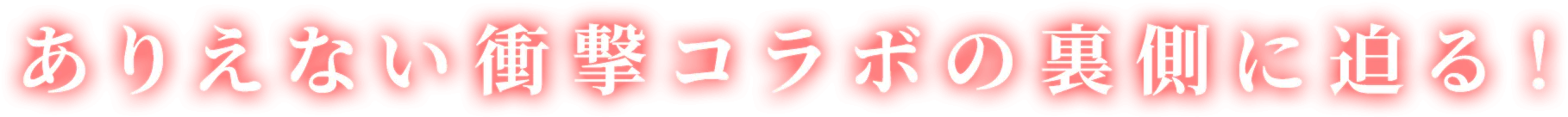 ありえない衝撃コラボの裏側に迫る!