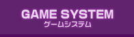 GAME SYSTEM ゲームシステム