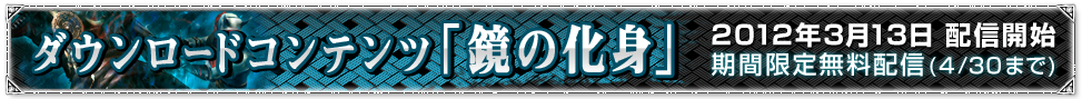 ダウンロードコンテンツ「鏡の化身」 2012年2月21日配信開始 期間限定無料配信(4/1まで)
